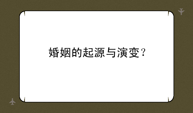 婚姻的起源与演变？