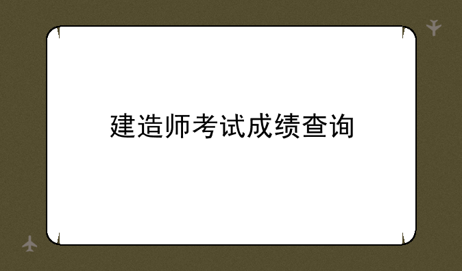建造师考试成绩查询