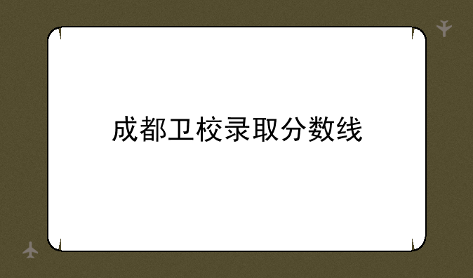 成都卫校录取分数线