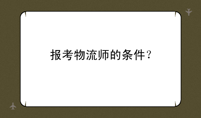 报考物流师的条件？