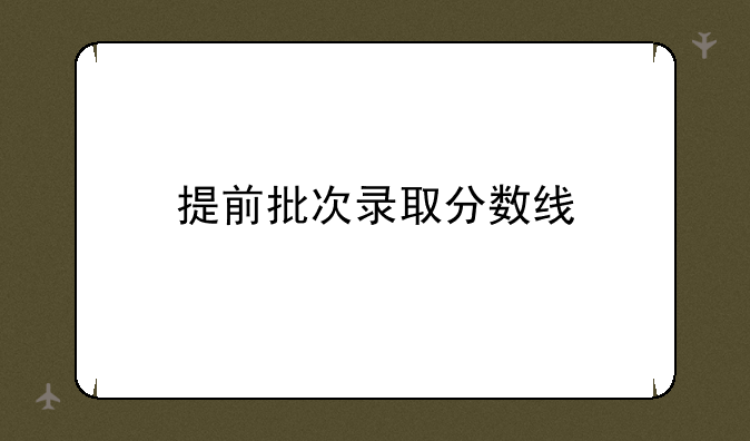 提前批次录取分数线