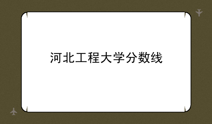 河北工程大学分数线