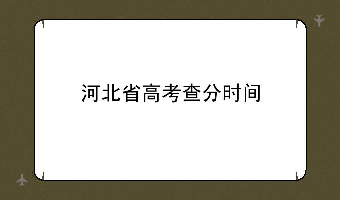 河北省高考查分时间