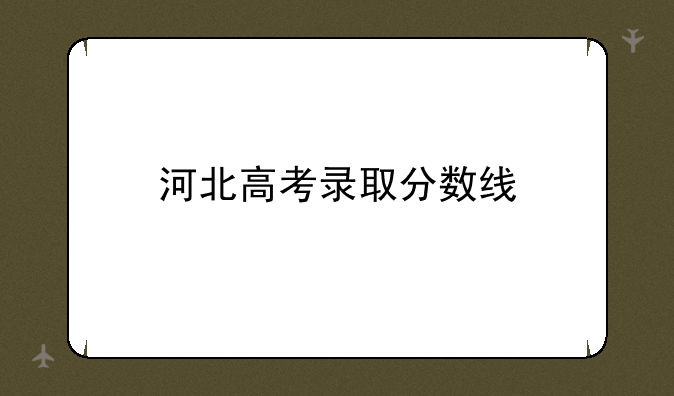 河北高考录取分数线
