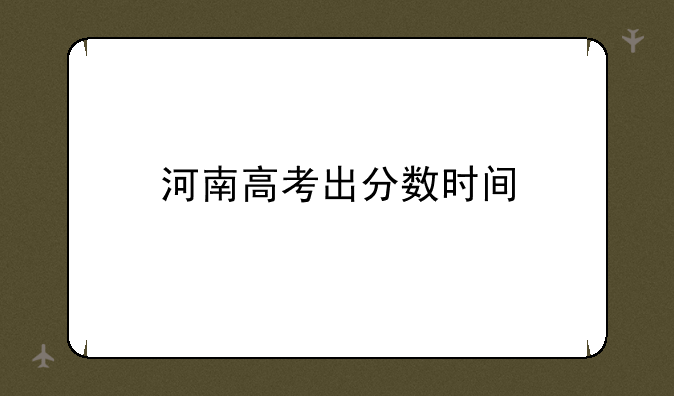 河南高考出分数时间