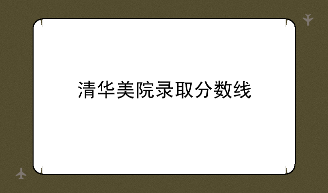 清华美院录取分数线