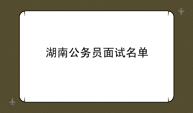 湖南公务员面试名单