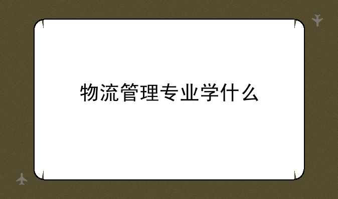 物流管理专业学什么