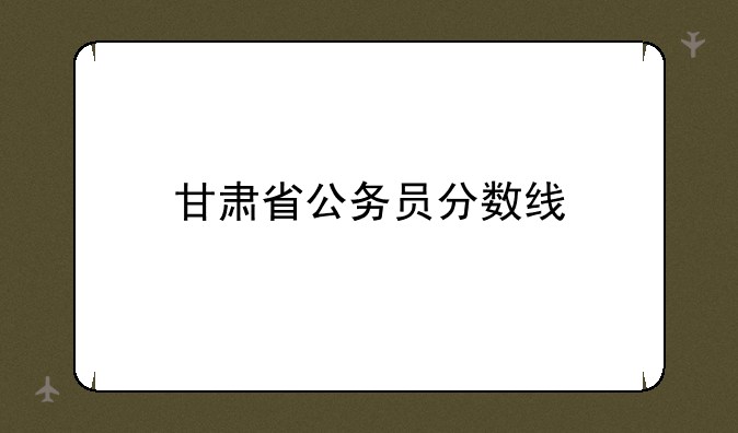 甘肃省公务员分数线