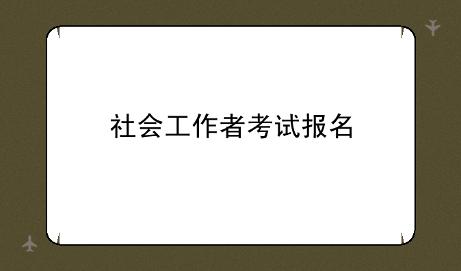 社会工作者考试报名