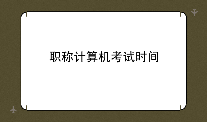 职称计算机考试时间
