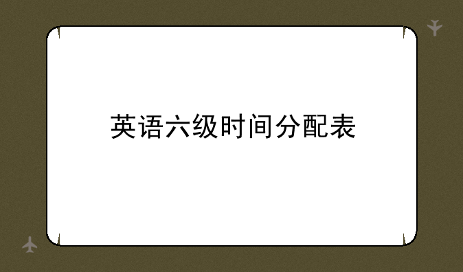 英语六级时间分配表