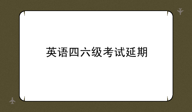 英语四六级考试延期