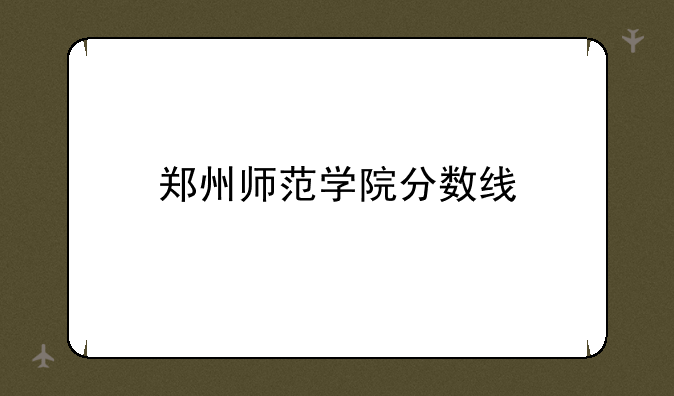 郑州师范学院分数线
