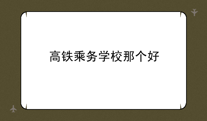 高铁乘务学校那个好