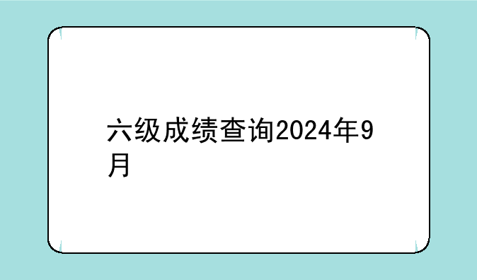 六级成绩查询2024年9月