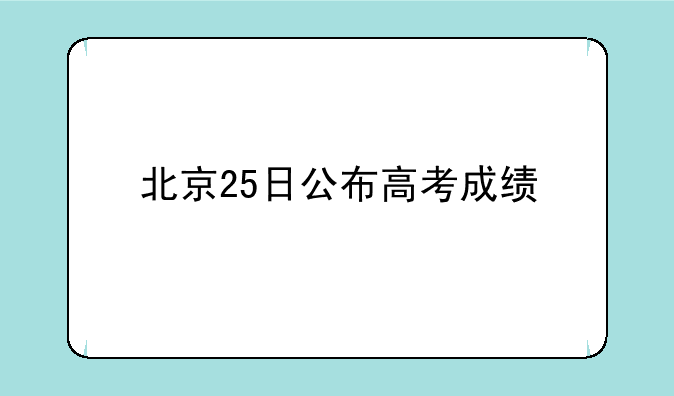 北京25日公布高考成绩