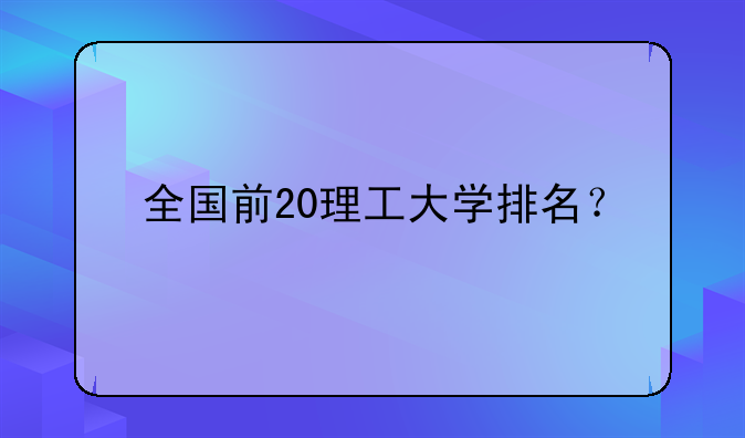 全国前20理工大学排名？