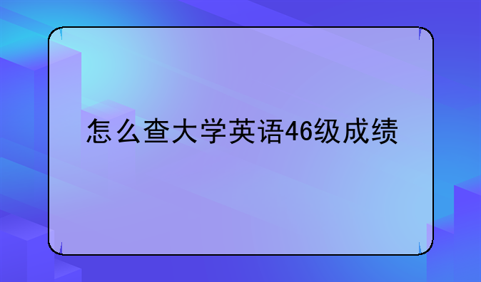 怎么查大学英语46级成绩