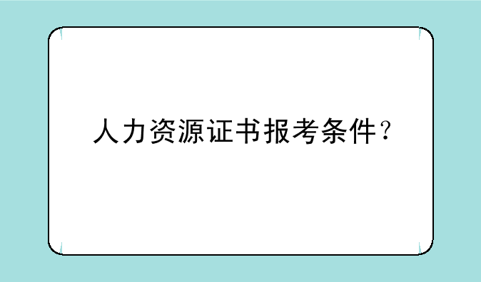 人力资源证书报考条件？