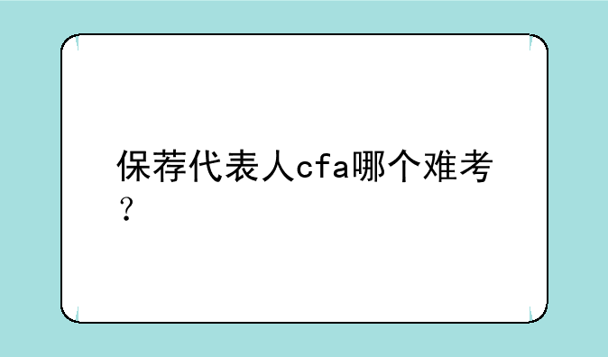 保荐代表人cfa哪个难考？