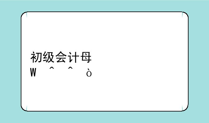 初级会计每年考试时间？