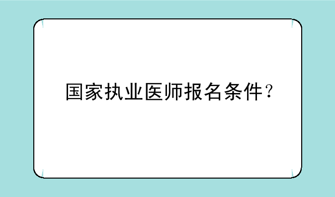 国家执业医师报名条件？