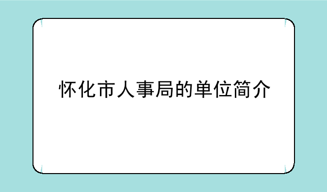 怀化市人事局的单位简介