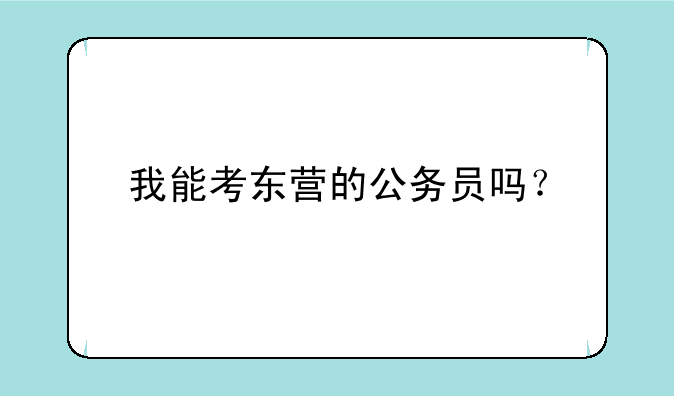 我能考东营的公务员吗？