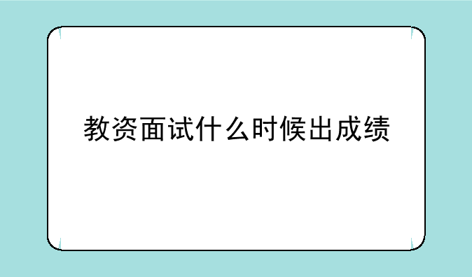 教资面试什么时候出成绩