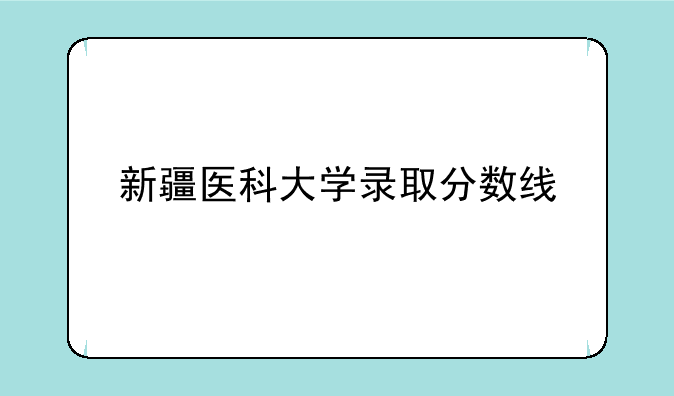 新疆医科大学录取分数线