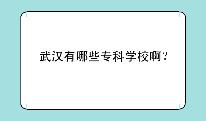 武汉有哪些专科学校啊？