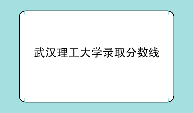 武汉理工大学录取分数线