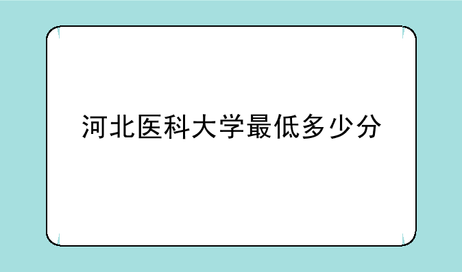 河北医科大学最低多少分