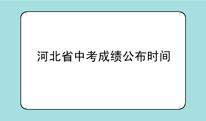 河北省中考成绩公布时间