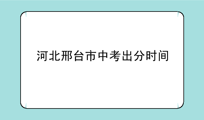 河北邢台市中考出分时间