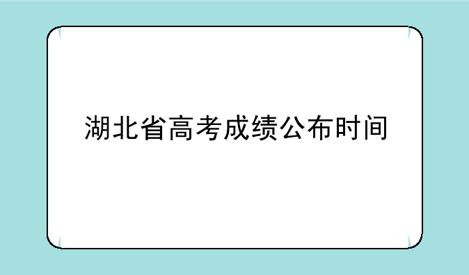 湖北省高考成绩公布时间