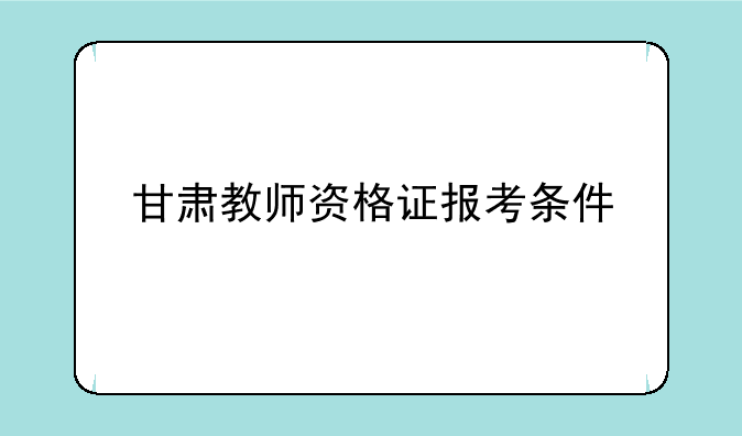 甘肃教师资格证报考条件