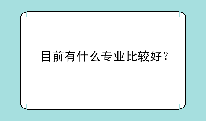 目前有什么专业比较好？