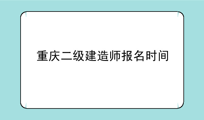 重庆二级建造师报名时间