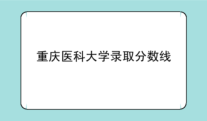 重庆医科大学录取分数线