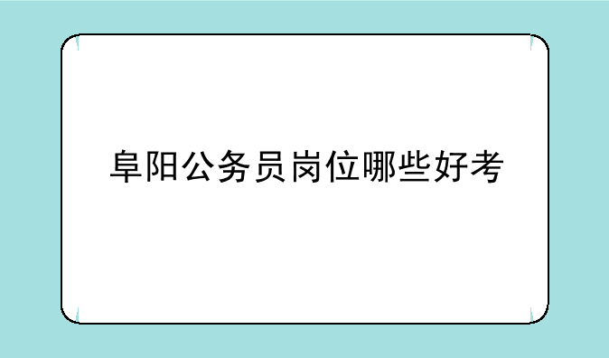 阜阳公务员岗位哪些好考