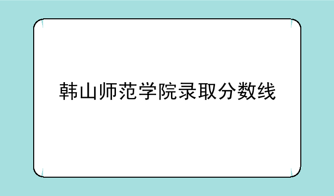 韩山师范学院录取分数线