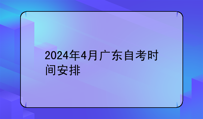 2024年4月广东自考时间安排