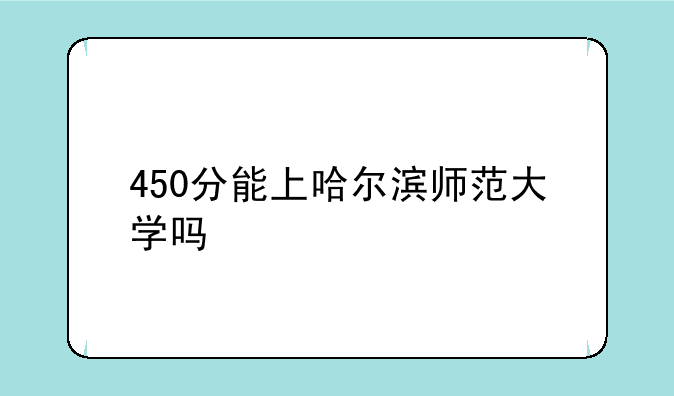 450分能上哈尔滨师范大学吗