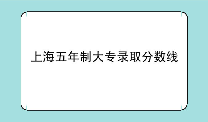 上海五年制大专录取分数线