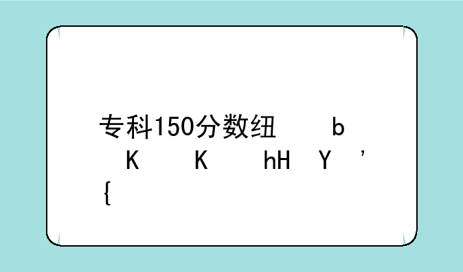专科150分数线是什么意思？