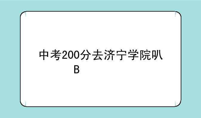 中考200分去济宁学院可以吗