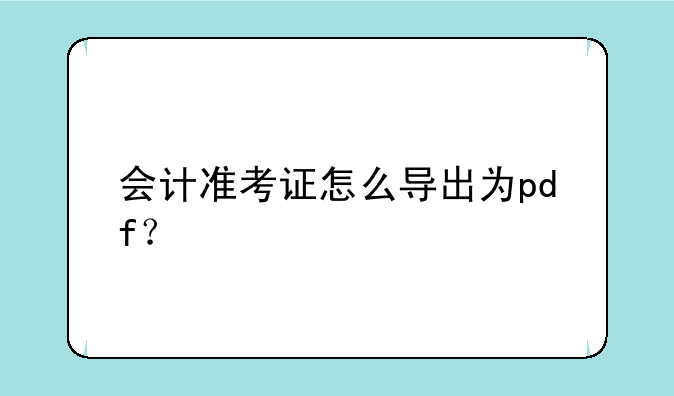 会计准考证怎么导出为pdf？