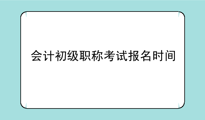 会计初级职称考试报名时间